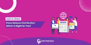 Local vs. Global Press Release Distribution: Which Is Right for You?